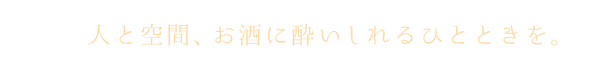 人と空間、お酒に酔いしれるひとときを。