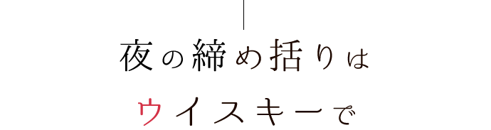 夜の締め括りはウイスキーで